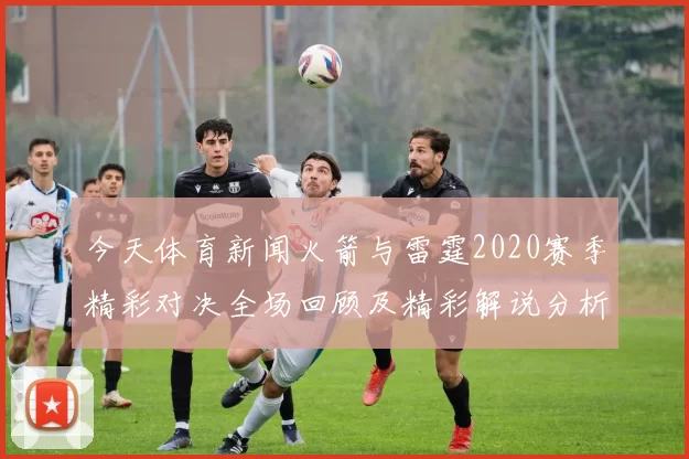 今天体育新闻火箭与雷霆2020赛季精彩对决全场回顾及精彩解说分析