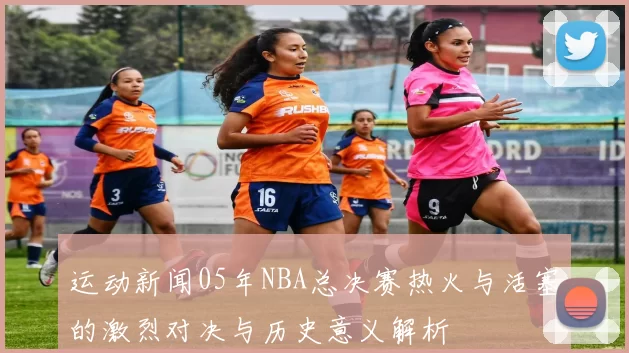 运动新闻05年NBA总决赛热火与活塞的激烈对决与历史意义解析
